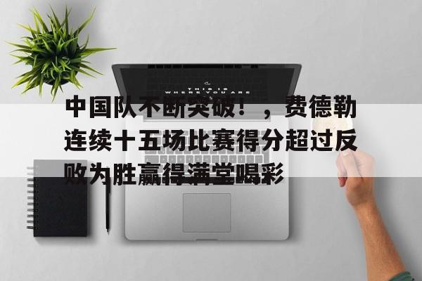 九游游戏中心-中国队不断突破！，费德勒连续十五场比赛得分超过反败为胜赢得满堂喝彩-九游游戏中心
